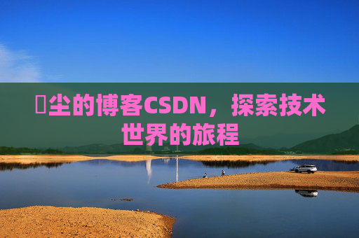 玦尘的博客CSDN,探索技术世界的旅程