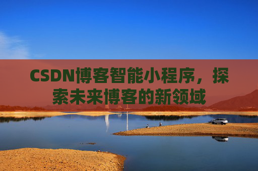 CSDN博客智能小程序,探索未来博客的新领域